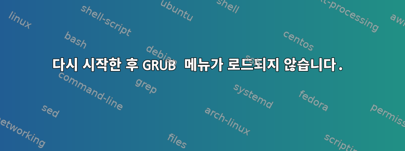 다시 시작한 후 GRUB 메뉴가 로드되지 않습니다.