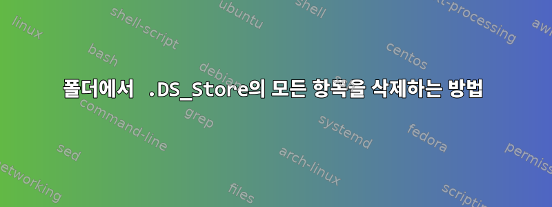 폴더에서 .DS_Store의 모든 항목을 삭제하는 방법