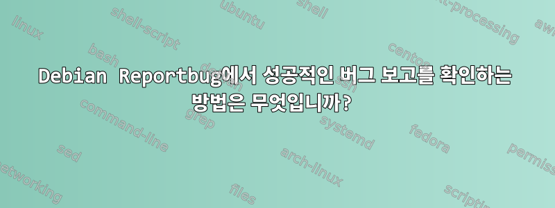 Debian Reportbug에서 성공적인 버그 보고를 확인하는 방법은 무엇입니까?