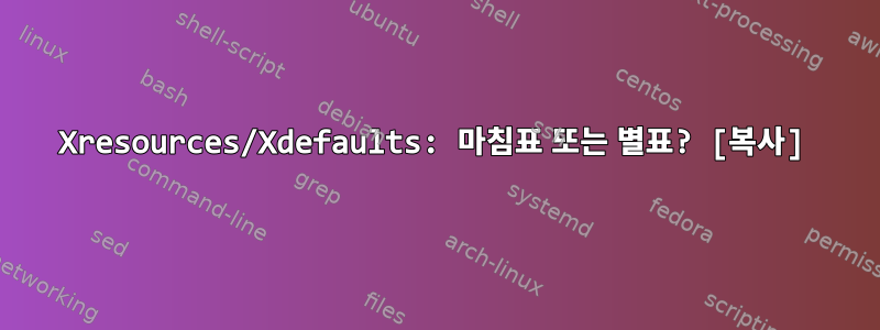 Xresources/Xdefaults: 마침표 또는 별표? [복사]