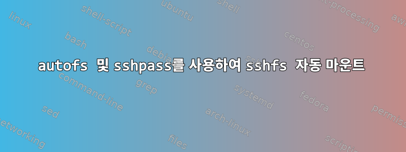 autofs 및 sshpass를 사용하여 sshfs 자동 마운트