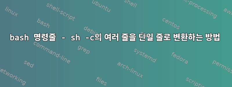 bash 명령줄 - sh -c의 여러 줄을 단일 줄로 변환하는 방법