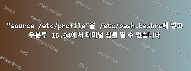 "source /etc/profile"을 /etc/bash.bashrc에 넣고 우분투 16.04에서 터미널 창을 열 수 없습니다