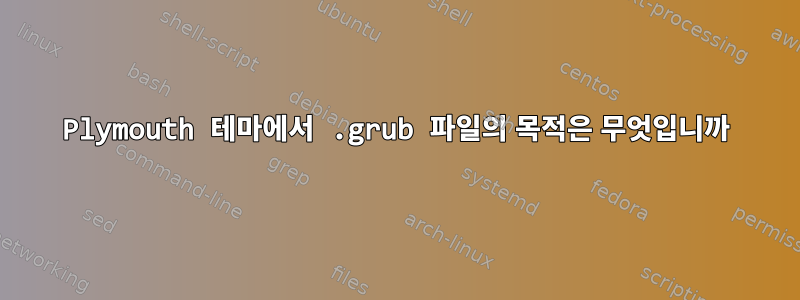 Plymouth 테마에서 .grub 파일의 목적은 무엇입니까