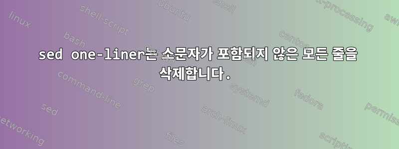 sed one-liner는 소문자가 포함되지 않은 모든 줄을 삭제합니다.