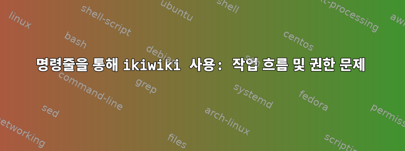 명령줄을 통해 ikiwiki 사용: 작업 흐름 및 권한 문제