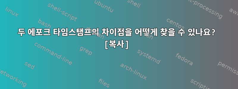 두 에포크 타임스탬프의 차이점을 어떻게 찾을 수 있나요? [복사]