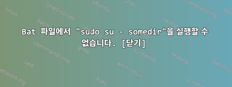 Bat 파일에서 "sudo su - somedir"을 실행할 수 없습니다. [닫기]