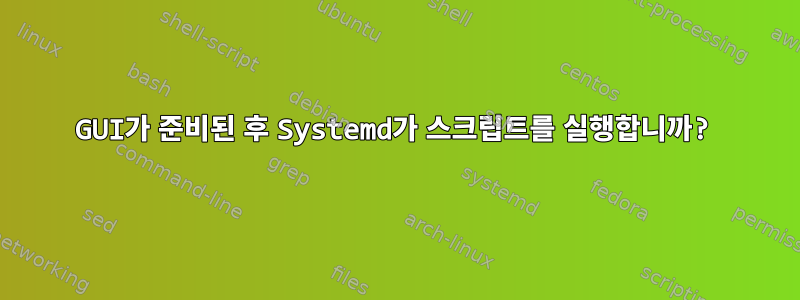 GUI가 준비된 후 Systemd가 스크립트를 실행합니까?