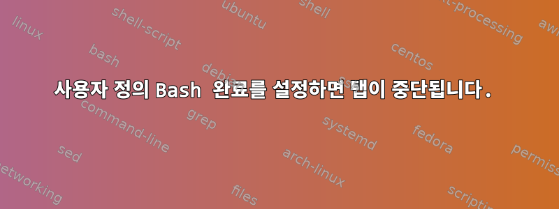 사용자 정의 Bash 완료를 설정하면 탭이 중단됩니다.