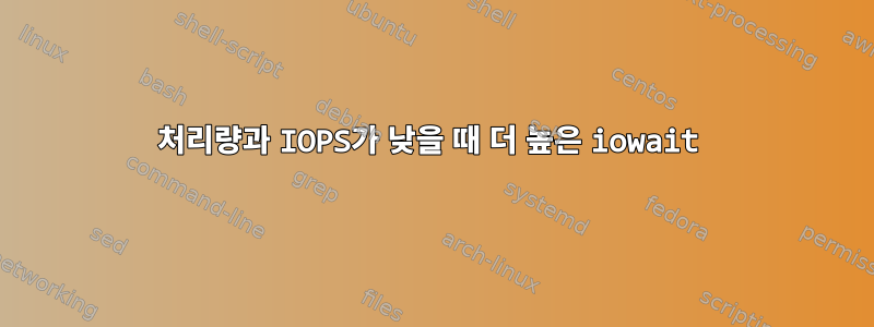 처리량과 IOPS가 낮을 때 더 높은 iowait