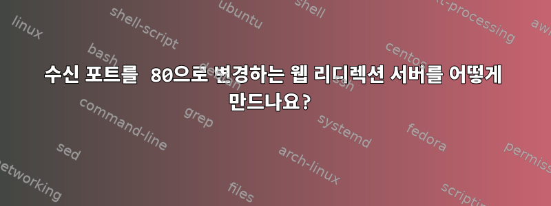 수신 포트를 80으로 변경하는 웹 리디렉션 서버를 어떻게 만드나요?