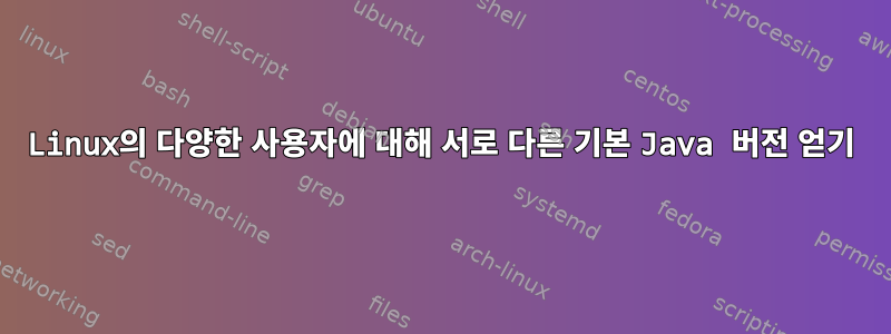 Linux의 다양한 사용자에 대해 서로 다른 기본 Java 버전 얻기