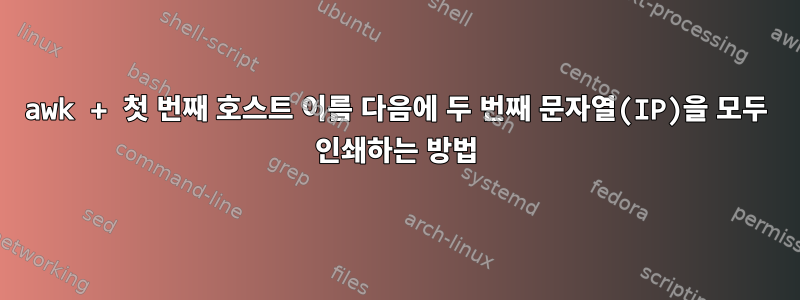 awk + 첫 번째 호스트 이름 다음에 두 번째 문자열(IP)을 모두 인쇄하는 방법