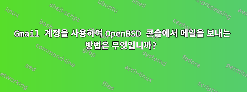 Gmail 계정을 사용하여 OpenBSD 콘솔에서 메일을 보내는 방법은 무엇입니까?