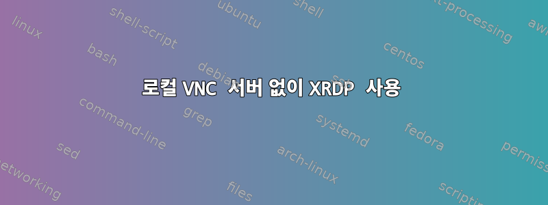 로컬 VNC 서버 없이 XRDP 사용