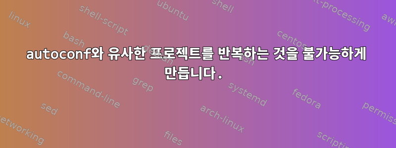 autoconf와 유사한 프로젝트를 반복하는 것을 불가능하게 만듭니다.