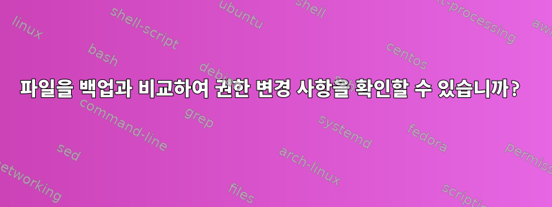 파일을 백업과 비교하여 권한 변경 사항을 확인할 수 있습니까?