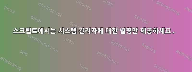 스크립트에서는 시스템 관리자에 대한 별칭만 제공하세요.