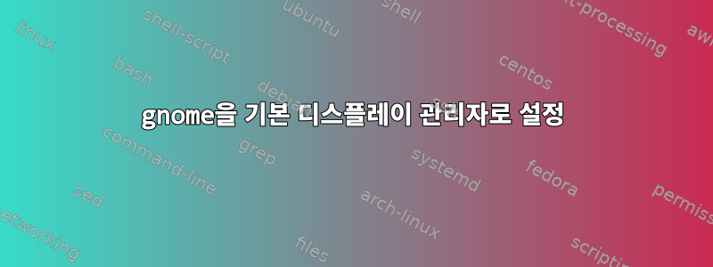 gnome을 기본 디스플레이 관리자로 설정