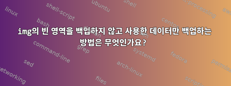 img의 빈 영역을 백업하지 않고 사용한 데이터만 백업하는 방법은 무엇인가요?