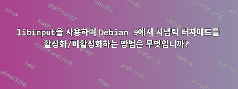 libinput을 사용하여 Debian 9에서 시냅틱 터치패드를 활성화/비활성화하는 방법은 무엇입니까?