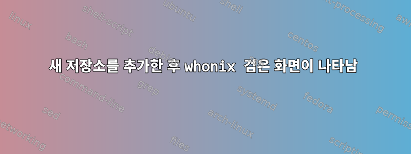 새 저장소를 추가한 후 whonix 검은 화면이 나타남