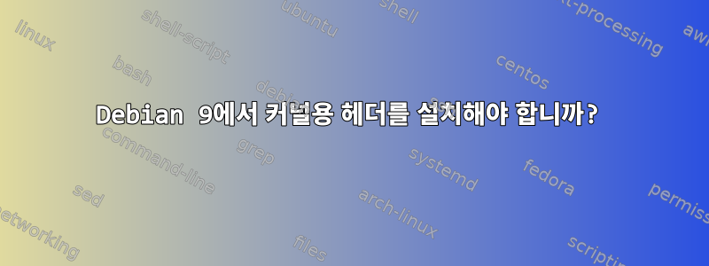 Debian 9에서 커널용 헤더를 설치해야 합니까?