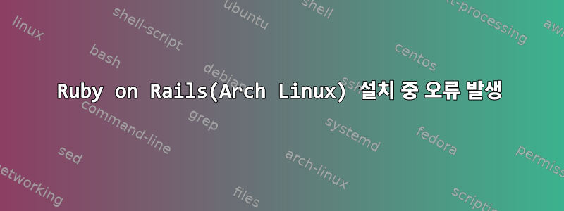 Ruby on Rails(Arch Linux) 설치 중 오류 발생