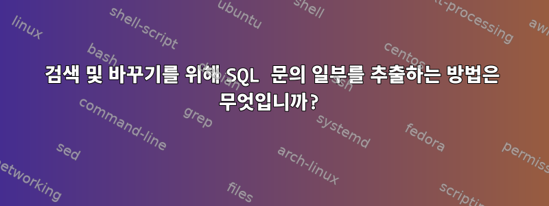 검색 및 바꾸기를 위해 SQL 문의 일부를 추출하는 방법은 무엇입니까?