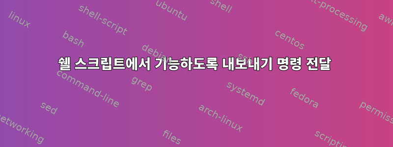 쉘 스크립트에서 기능하도록 내보내기 명령 전달