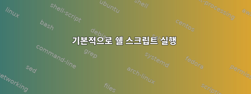 기본적으로 쉘 스크립트 실행