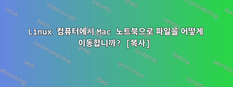 Linux 컴퓨터에서 Mac 노트북으로 파일을 어떻게 이동합니까? [복사]