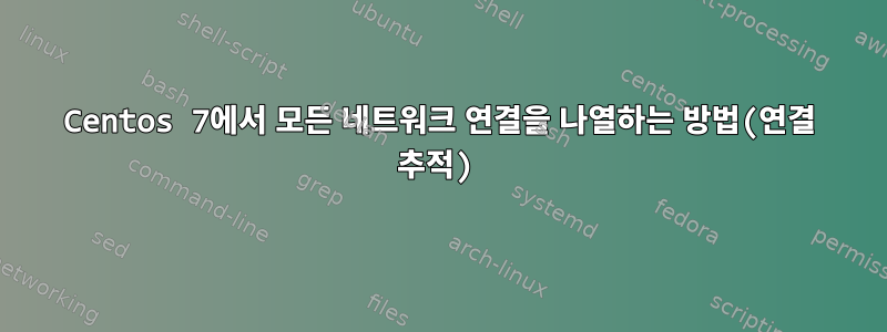 Centos 7에서 모든 네트워크 연결을 나열하는 방법(연결 추적)