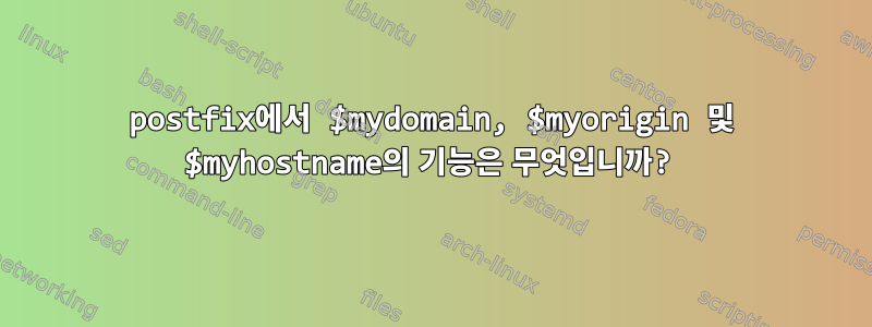 postfix에서 $mydomain, $myorigin 및 $myhostname의 기능은 무엇입니까?