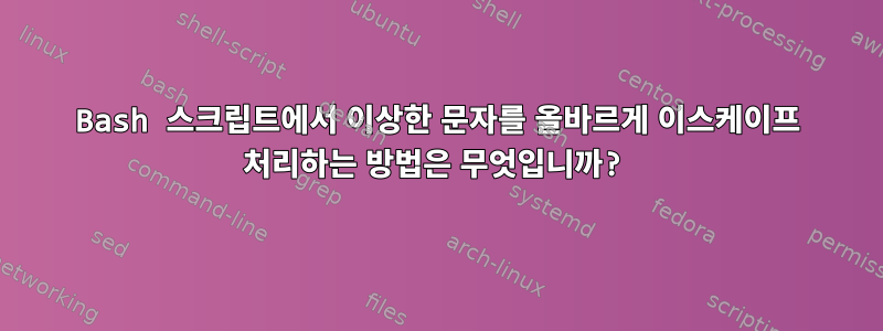 Bash 스크립트에서 이상한 문자를 올바르게 이스케이프 처리하는 방법은 무엇입니까?