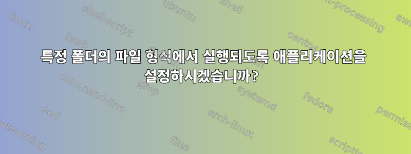 특정 폴더의 파일 형식에서 실행되도록 애플리케이션을 설정하시겠습니까?