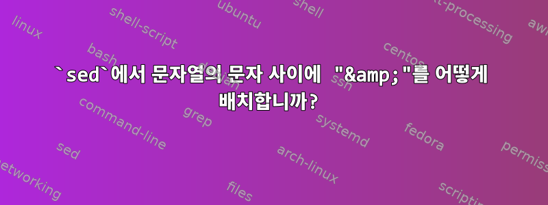 `sed`에서 문자열의 문자 사이에 "&amp;"를 어떻게 배치합니까?