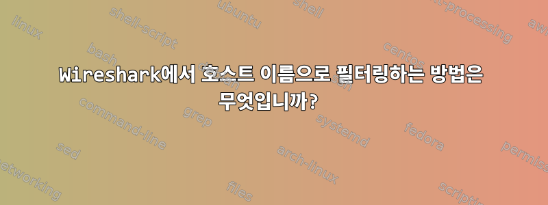 Wireshark에서 호스트 이름으로 필터링하는 방법은 무엇입니까?