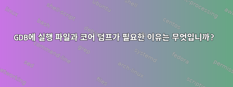 GDB에 실행 파일과 코어 덤프가 필요한 이유는 무엇입니까?