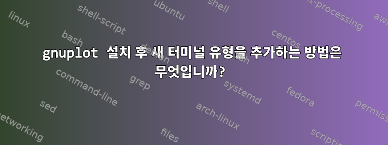 gnuplot 설치 후 새 터미널 유형을 추가하는 방법은 무엇입니까?