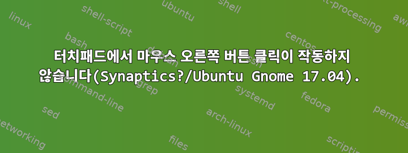 터치패드에서 마우스 오른쪽 버튼 클릭이 작동하지 않습니다(Synaptics?/Ubuntu Gnome 17.04).