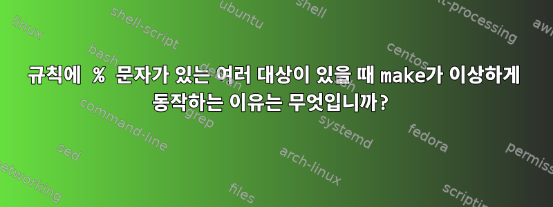 규칙에 % 문자가 있는 여러 대상이 있을 때 make가 이상하게 동작하는 이유는 무엇입니까?