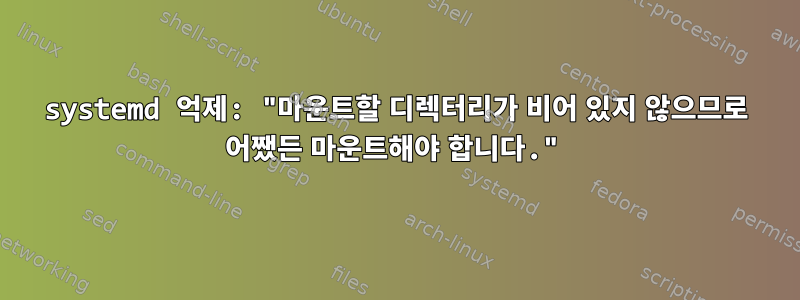 systemd 억제: "마운트할 디렉터리가 비어 있지 않으므로 어쨌든 마운트해야 합니다."