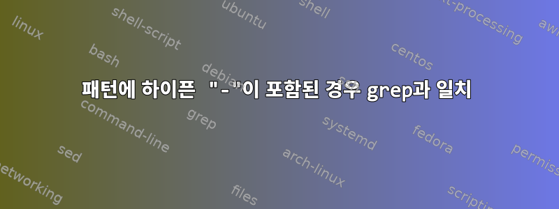 패턴에 하이픈 "-"이 포함된 경우 grep과 일치