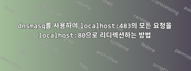 dnsmasq를 사용하여 localhost:483의 모든 요청을 localhost:80으로 리디렉션하는 방법