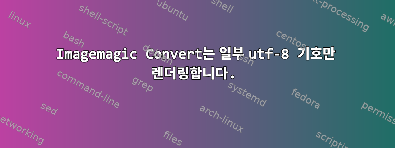 Imagemagic Convert는 일부 utf-8 기호만 렌더링합니다.