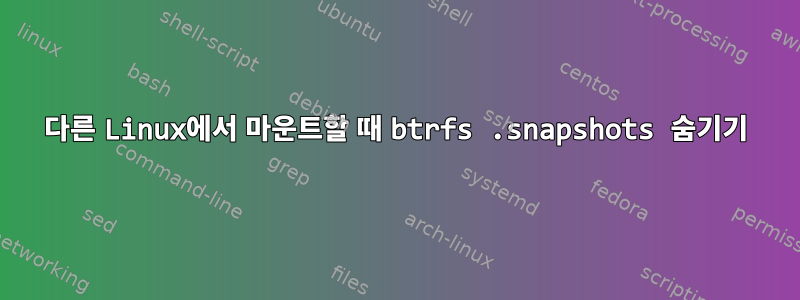 다른 Linux에서 마운트할 때 btrfs .snapshots 숨기기