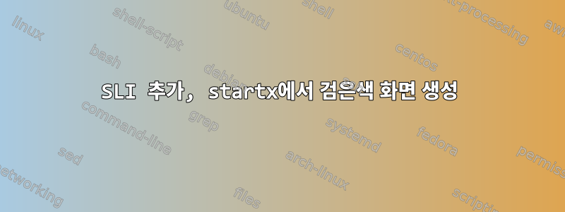 SLI 추가, startx에서 검은색 화면 생성