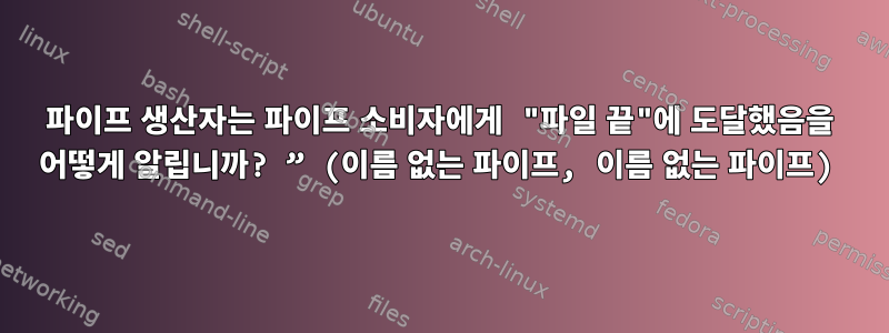 파이프 생산자는 파이프 소비자에게 "파일 끝"에 도달했음을 어떻게 알립니까? ” (이름 없는 파이프, 이름 없는 파이프)